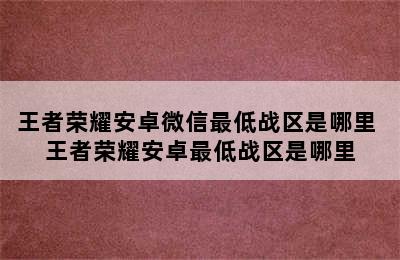 王者荣耀安卓微信最低战区是哪里 王者荣耀安卓最低战区是哪里